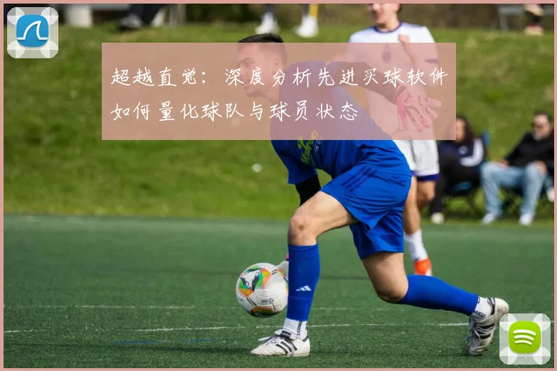 超越直觉：深度分析先进买球软件如何量化球队与球员状态