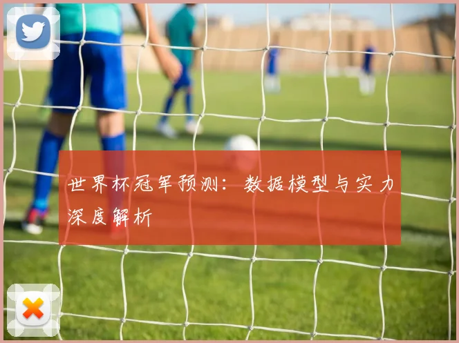世界杯冠军预测：数据模型与实力深度解析