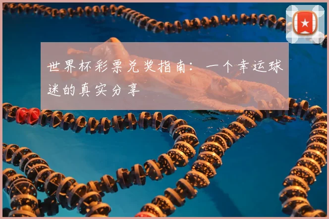 世界杯彩票兑奖指南：一个幸运球迷的真实分享