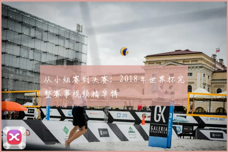 从小组赛到决赛:2018年世界杯完整赛事视频精华辑