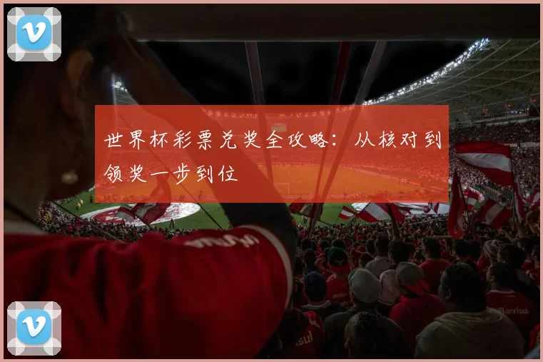 世界杯彩票兑奖全攻略：从核对到领奖一步到位
