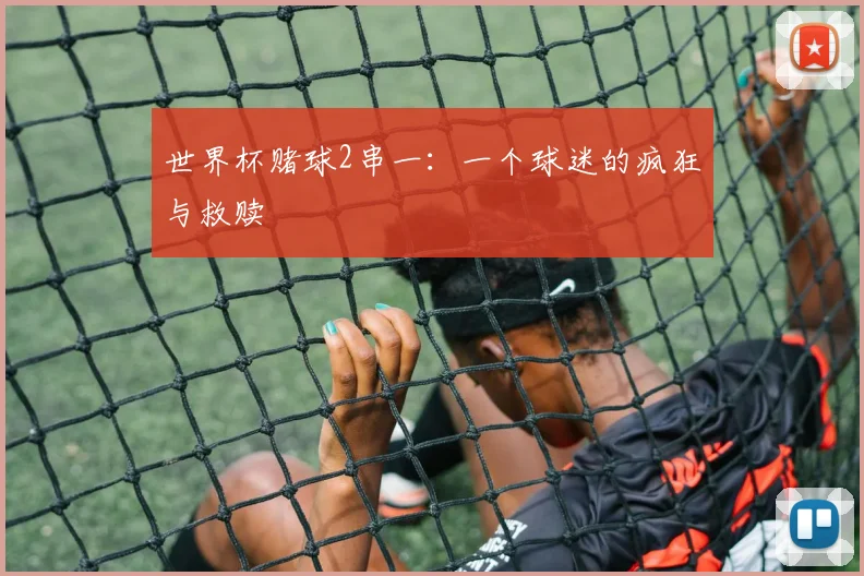 世界杯赌球2串一：一个球迷的疯狂与救赎