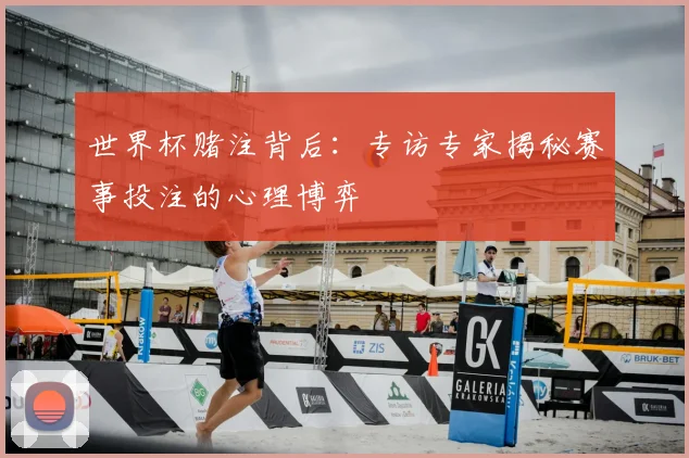 世界杯赌注背后：专访专家揭秘赛事投注的心理博弈
