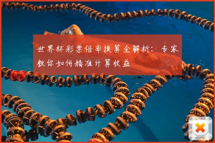 世界杯彩票倍率换算全解析：专家教你如何精准计算收益
