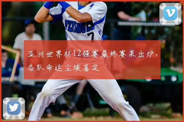亚洲世界杯12强赛最终赛果出炉，各队命运尘埃落定
